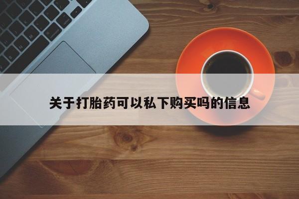 打胎药私人店惠东关于打胎药可以私下购买吗的信息