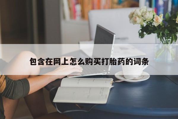 打胎药私人店惠东包含在网上怎么购买打胎药的词条