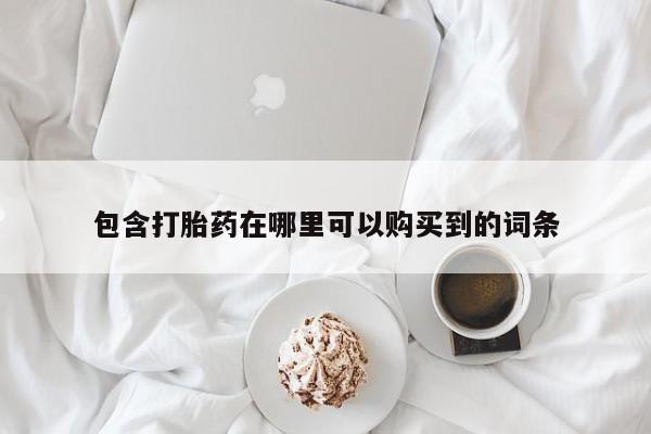 打胎药私人店惠东包含打胎药在哪里可以购买到的词条